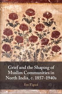 Couverture_Grief and the Shaping of Muslim Communities in North India, c. 1857–1940s