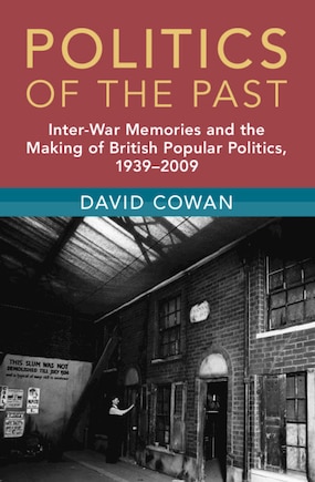 Politics of the Past: Inter-War Memories and the Making of British Popular Politics, 1939–2009