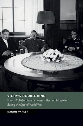 Vichy's Double Bind: French Collaboration between Hitler and Mussolini during the Second World War