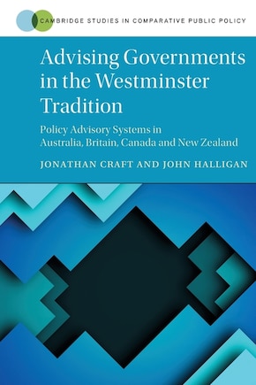 Advising Governments in the Westminster Tradition: Policy Advisory Systems in Australia, Britain, Canada and New Zealand