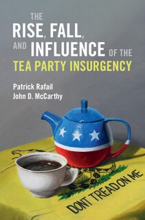 Front cover_The Rise, Fall, and Influence of the Tea Party Insurgency