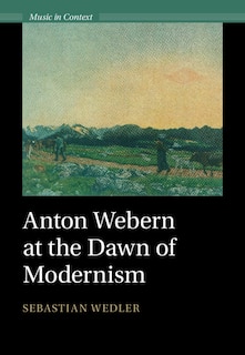 Front cover_Anton Webern at the Dawn of Modernism