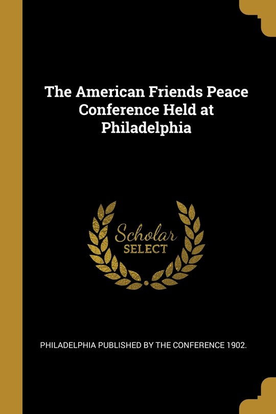 Front cover_The American Friends Peace Conference Held at Philadelphia