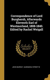 Front cover_Correspondence of Lord Burghersh, Afterwards Eleventh Earl of Westmorland, 1808-1840. Edited by Rachel Weigall