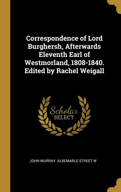 Front cover_Correspondence of Lord Burghersh, Afterwards Eleventh Earl of Westmorland, 1808-1840. Edited by Rachel Weigall