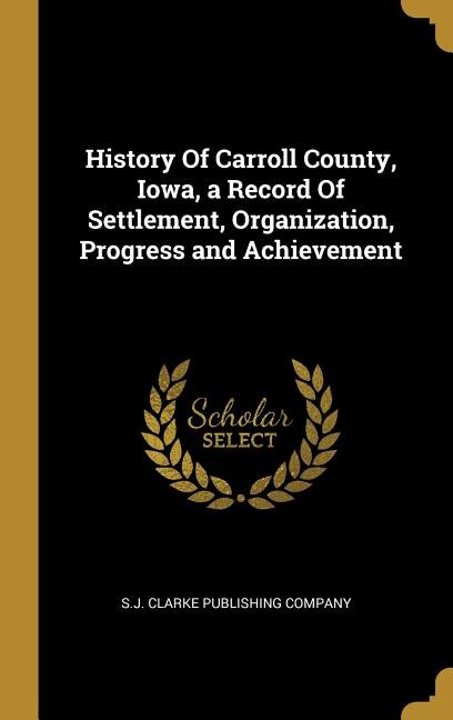 Couverture_History Of Carroll County, Iowa, a Record Of Settlement, Organization, Progress and Achievement