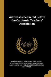 Front cover_Addresses Delivered Before the California Teachers' Association