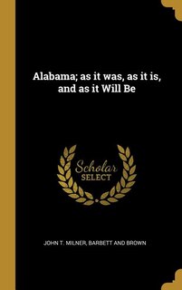 Alabama; as it was, as it is, and as it Will Be