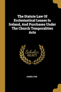 Couverture_The Statute Law Of Ecclesiastical Leases In Ireland, And Purchases Under The Church Temporalities Acts