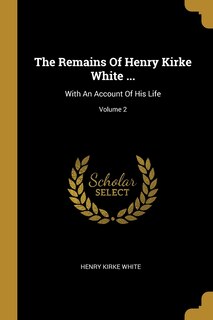 Couverture_The Remains Of Henry Kirke White ...