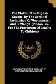Front cover_The Child Of The English Savage, By The Cardinal Archbishop Of Westminster And B. Waugh. (london Soc. For The Prevention Of Cruelty To Children)