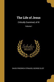 The Life of Jesus: Critically Examined, of III; Volume I