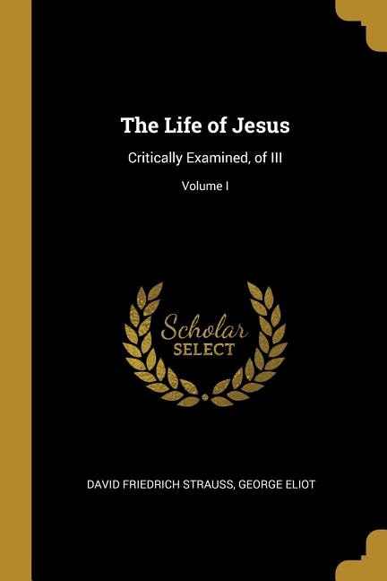 The Life of Jesus: Critically Examined, of III; Volume I