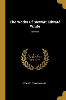 Front cover_The Works Of Stewart Edward White; Volume 8