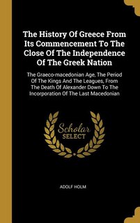 The History Of Greece From Its Commencement To The Close Of The Independence Of The Greek Nation: The Graeco-macedonian Age, The Period Of The Kings And The Leagues, From The Death Of Alexander Dow