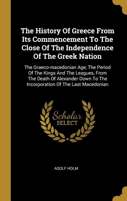 The History Of Greece From Its Commencement To The Close Of The Independence Of The Greek Nation: The Graeco-macedonian Age, The Period Of The Kings And The Leagues, From The Death Of Alexander Dow