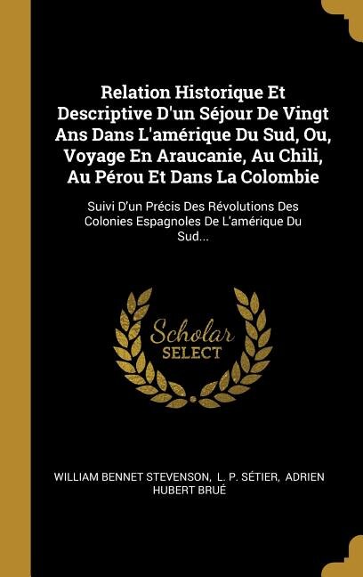 Front cover_Relation Historique Et Descriptive D'un Séjour De Vingt Ans Dans L'amérique Du Sud, Ou, Voyage En Araucanie, Au Chili, Au Pérou Et Dans La Colombie
