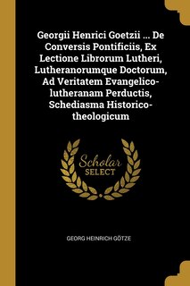 Front cover_Georgii Henrici Goetzii ... De Conversis Pontificiis, Ex Lectione Librorum Lutheri, Lutheranorumque Doctorum, Ad Veritatem Evangelico-lutheranam Perductis, Schediasma Historico-theologicum