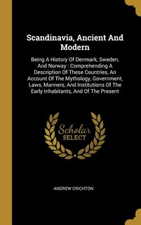 Scandinavia, Ancient And Modern: Being A History Of Denmark, Sweden, And Norway : Comprehending A Description Of These Countries, An
