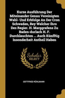Couverture_Kurze Ausführung Der Miteinander Genau Vereinigten Wahl- Und Erbfolge An Der Cron Schweden, Bey Welcher Ihro Des Regier. H. Marggrafens Zu Baden-durlach H. F. Durchlauchten ... Auch Künfftig Insonderheit Antheil Haben