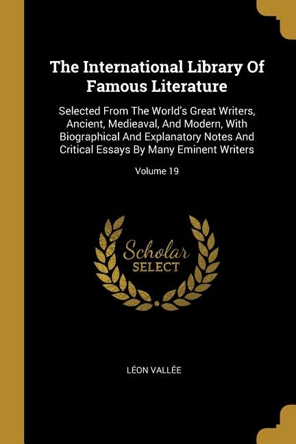 The International Library Of Famous Literature: Selected From The World's Great Writers, Ancient, Medieaval, And Modern, With Biographical And Expl