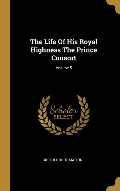 The Life Of His Royal Highness The Prince Consort; Volume 5