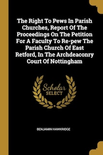 Front cover_The Right To Pews In Parish Churches, Report Of The Proceedings On The Petition For A Faculty To Re-pew The Parish Church Of East Retford, In The Archdeaconry Court Of Nottingham