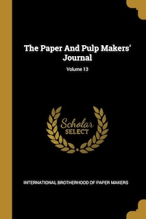 The Paper And Pulp Makers' Journal; Volume 13