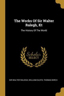 The Works Of Sir Walter Ralegh, Kt: The History Of The World