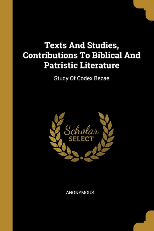 Texts And Studies, Contributions To Biblical And Patristic Literature: Study Of Codex Bezae