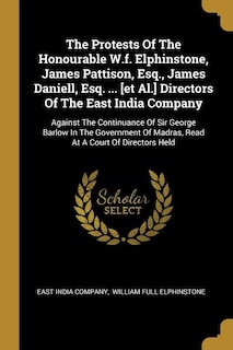 Front cover_The Protests Of The Honourable W.f. Elphinstone, James Pattison, Esq., James Daniell, Esq. ... [et Al.] Directors Of The East India Company