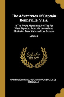 The Adventvres Of Captain Bonneville, V.s.a.: In The Rocky Movntains And The Far West: Digested From His Jovrnal And Illustrated From Variovs Other Sovrces; Volume 2