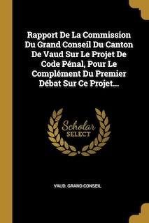 Front cover_Rapport De La Commission Du Grand Conseil Du Canton De Vaud Sur Le Projet De Code Pénal, Pour Le Complément Du Premier Débat Sur Ce Projet...