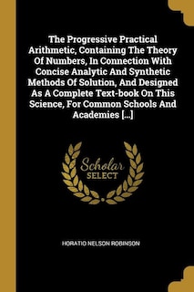 Couverture_The Progressive Practical Arithmetic, Containing The Theory Of Numbers, In Connection With Concise Analytic And Synthetic Methods Of Solution, And Designed As A Complete Text-book On This Science, For Common Schools And Academies [...]