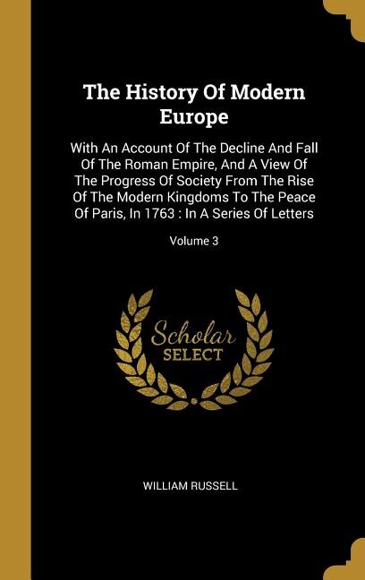 The History Of Modern Europe: With An Account Of The Decline And Fall Of The Roman Empire, And A View Of The Progress Of Society
