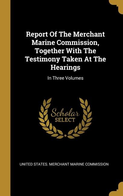 Front cover_Report Of The Merchant Marine Commission, Together With The Testimony Taken At The Hearings