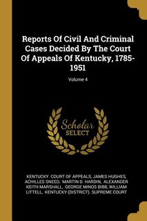 Reports Of Civil And Criminal Cases Decided By The Court Of Appeals Of Kentucky, 1785-1951; Volume 4