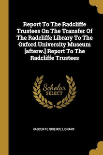 Couverture_Report To The Radcliffe Trustees On The Transfer Of The Radcliffe Library To The Oxford University Museum [afterw.] Report To The Radcliffe Trustees