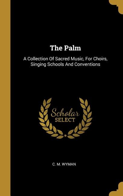 The Palm: A Collection Of Sacred Music, For Choirs, Singing Schools And Conventions