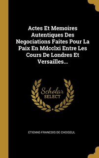 Front cover_Actes Et Memoires Autentiques Des Negociations Faites Pour La Paix En Mdcclxi Entre Les Cours De Londres Et Versailles...