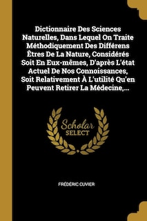 Dictionnaire Des Sciences Naturelles, Dans Lequel On Traite Méthodiquement Des Différens Êtres De La Nature, Considérés Soit En Eux-mêmes, D'après L'état Actuel De Nos Connoissances, Soit Relativement À L'utilité Qu'en Peuvent Retirer La Médecine, ...