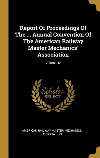Couverture_Report Of Proceedings Of The ... Annual Convention Of The American Railway Master Mechanics' Association; Volume 42