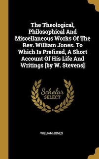 Front cover_The Theological, Philosophical And Miscellaneous Works Of The Rev. William Jones. To Which Is Prefixed, A Short Account Of His Life And Writings [by W. Stevens]
