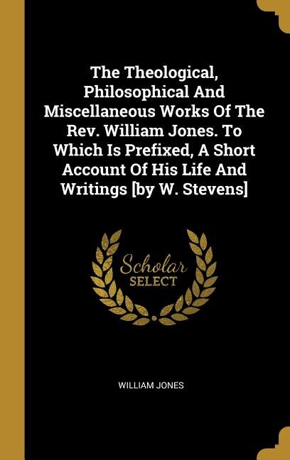 Front cover_The Theological, Philosophical And Miscellaneous Works Of The Rev. William Jones. To Which Is Prefixed, A Short Account Of His Life And Writings [by W. Stevens]