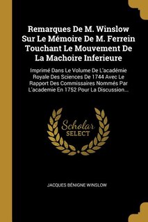 Remarques De M. Winslow Sur Le Mémoire De M. Ferrein Touchant Le Mouvement De La Machoire Inferieure: Imprimé Dans Le Volume De L'académie Royale Des Sciences De 1744 Avec Le Rapport Des Commissaires N