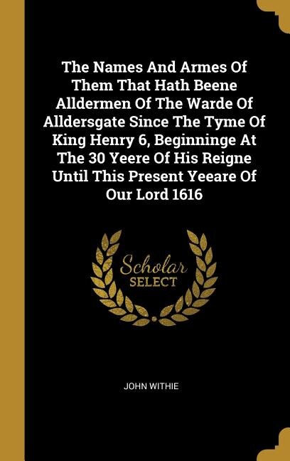 Couverture_The Names And Armes Of Them That Hath Beene Alldermen Of The Warde Of Alldersgate Since The Tyme Of King Henry 6, Beginninge At The 30 Yeere Of His Reigne Until This Present Yeeare Of Our Lord 1616