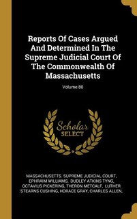 Reports Of Cases Argued And Determined In The Supreme Judicial Court Of The Commonwealth Of Massachusetts; Volume 80