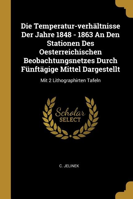 Front cover_Die Temperatur-verhältnisse Der Jahre 1848 - 1863 An Den Stationen Des Oesterreichischen Beobachtungsnetzes Durch Fünftägige Mittel Dargestellt