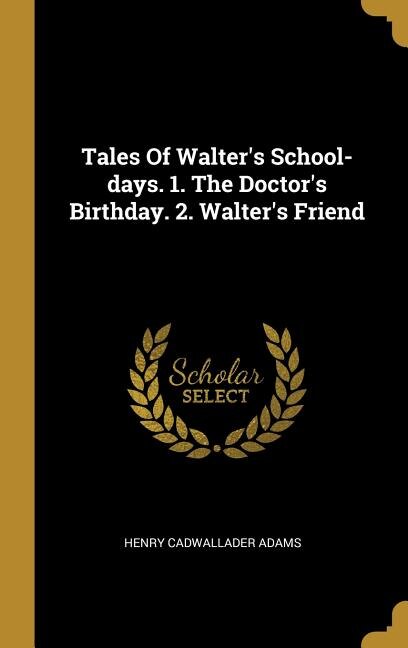 Couverture_Tales Of Walter's School-days. 1. The Doctor's Birthday. 2. Walter's Friend