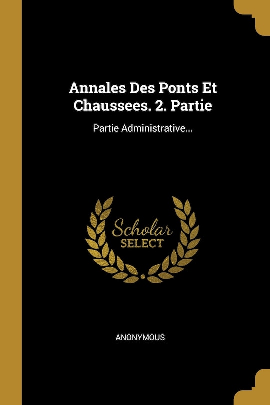 Annales Des Ponts Et Chaussees. 2. Partie: Partie Administrative...